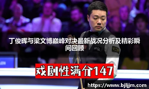 丁俊晖与梁文博巅峰对决最新战况分析及精彩瞬间回顾
