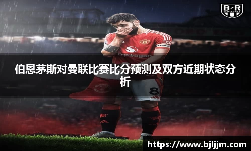 伯恩茅斯对曼联比赛比分预测及双方近期状态分析