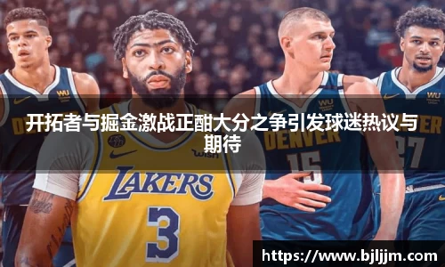 开拓者与掘金激战正酣大分之争引发球迷热议与期待